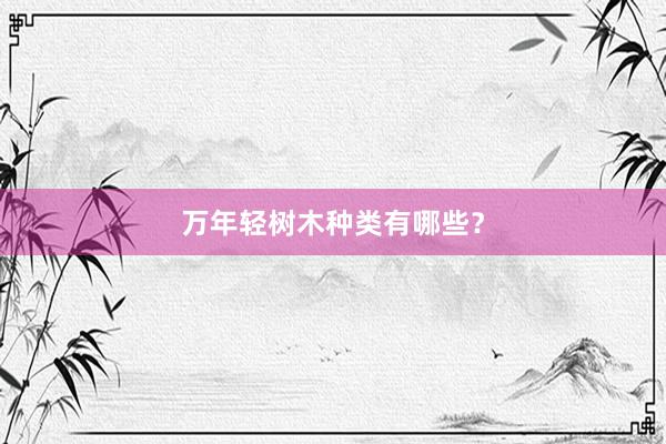 万年轻树木种类有哪些?