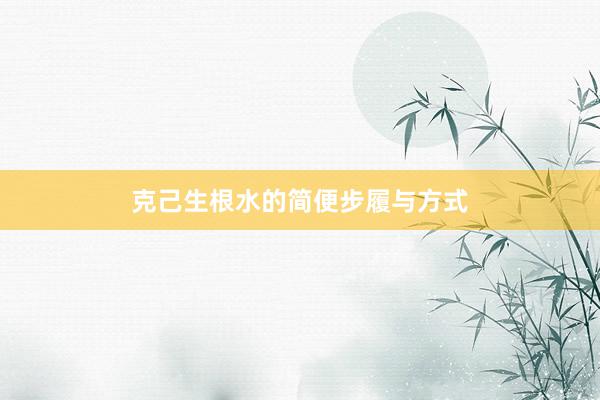 克己生根水的简便步履与方式