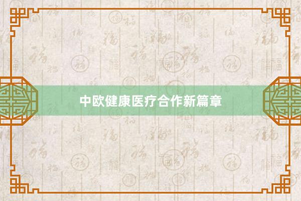 中欧健康医疗合作新篇章