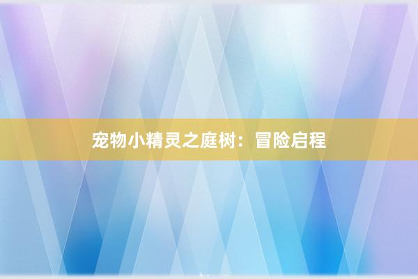 宠物小精灵之庭树：冒险启程