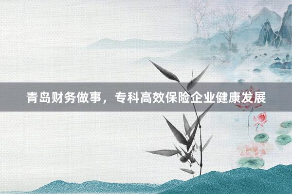 青岛财务做事，专科高效保险企业健康发展